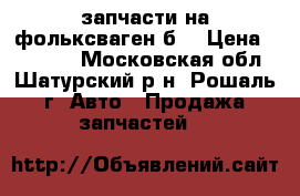 запчасти на фольксваген б3 › Цена ­ 10 000 - Московская обл., Шатурский р-н, Рошаль г. Авто » Продажа запчастей   